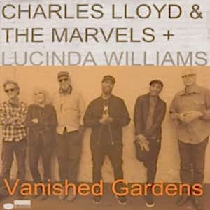CHARLES LLOYD.THE MARVELS.LUCINDA WILLIAMS - VANISHED GARDENS