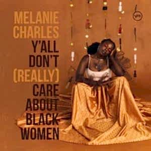 MELANIE CHARLES - Y'ALL DON'T (REALLY) CARE ABOUT BLACK WOMEN