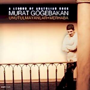 MURAT GÖĞEBAKAN - UNUTULMAYANLAR - MERHABA